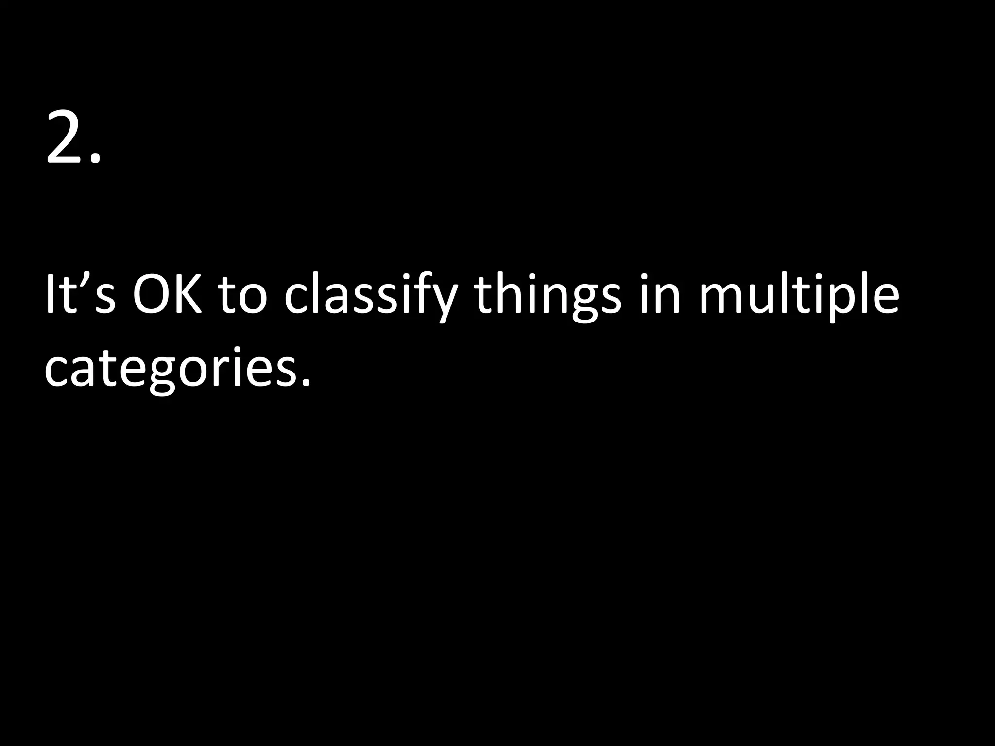 2.
It’s OK to classify things in multiple
categories.

 