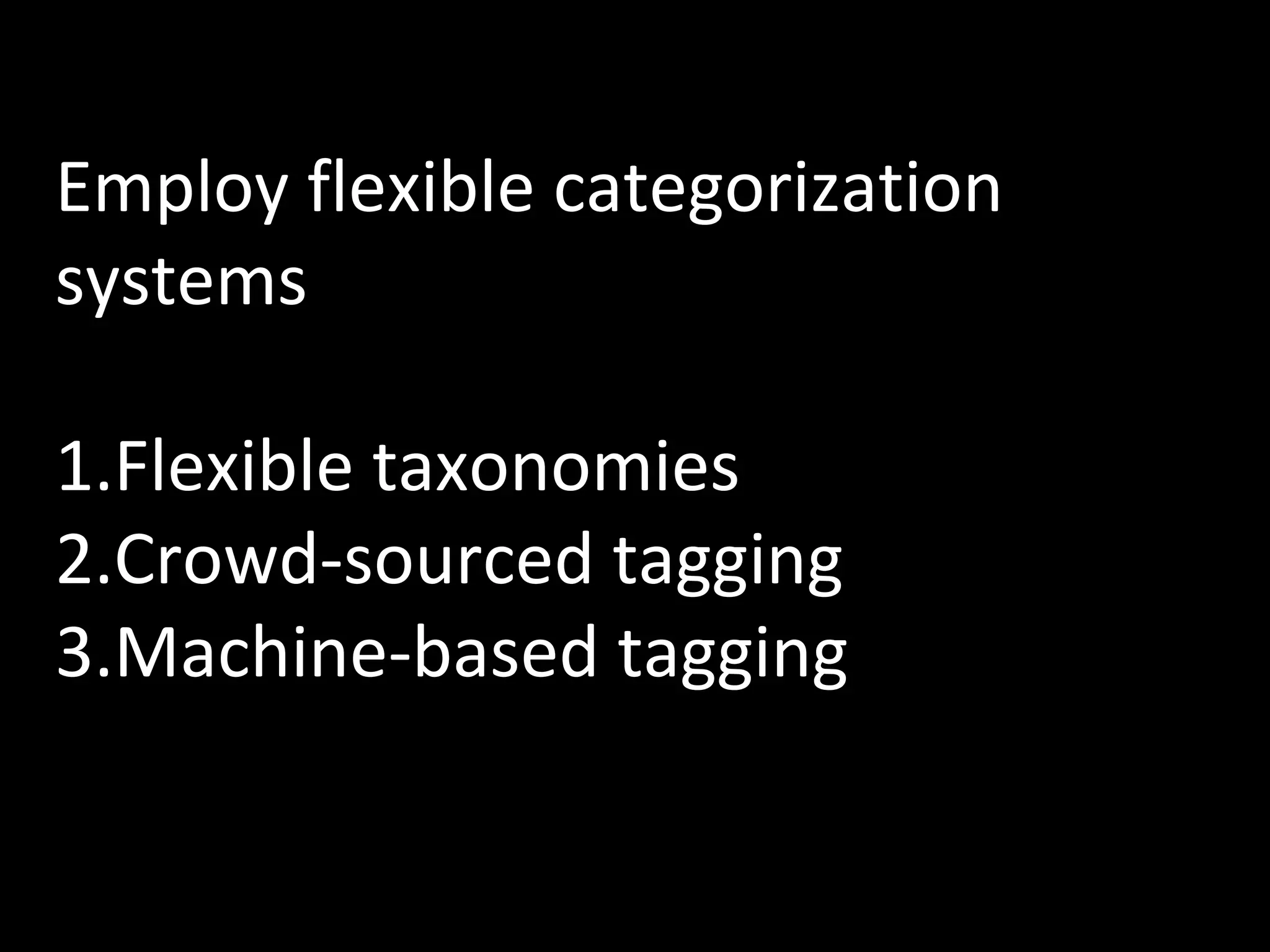 Employ flexible categorization
systems
1.Flexible taxonomies
2.Crowd-sourced tagging
3.Machine-based tagging

 