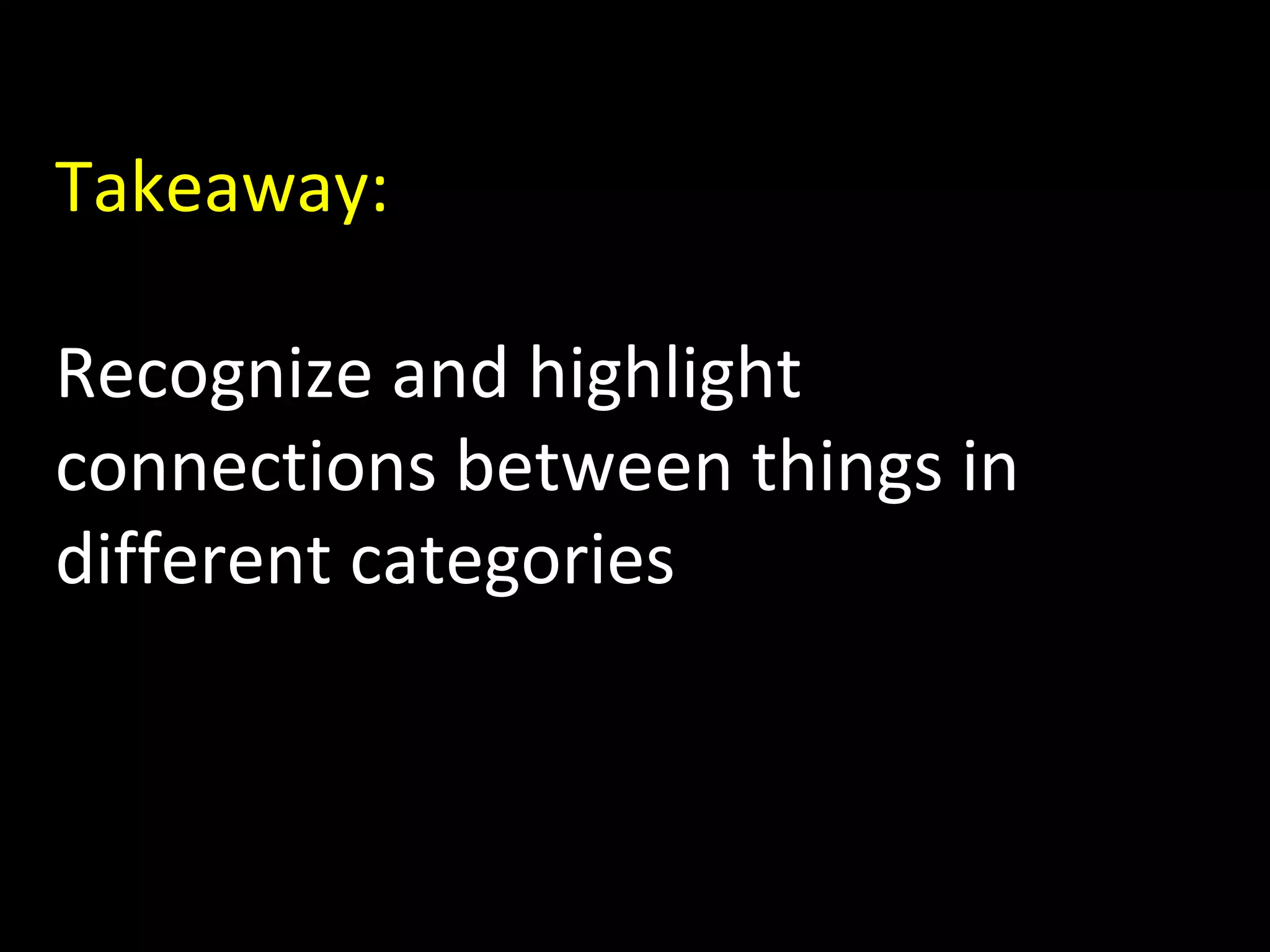 Takeaway:
Recognize and highlight
connections between things in
different categories

 