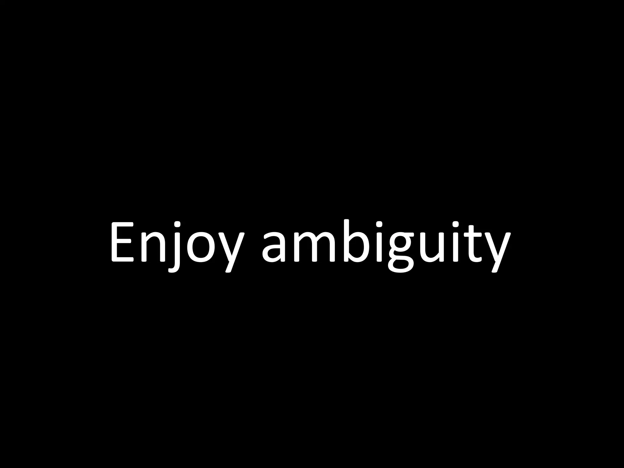Enjoy ambiguity

 