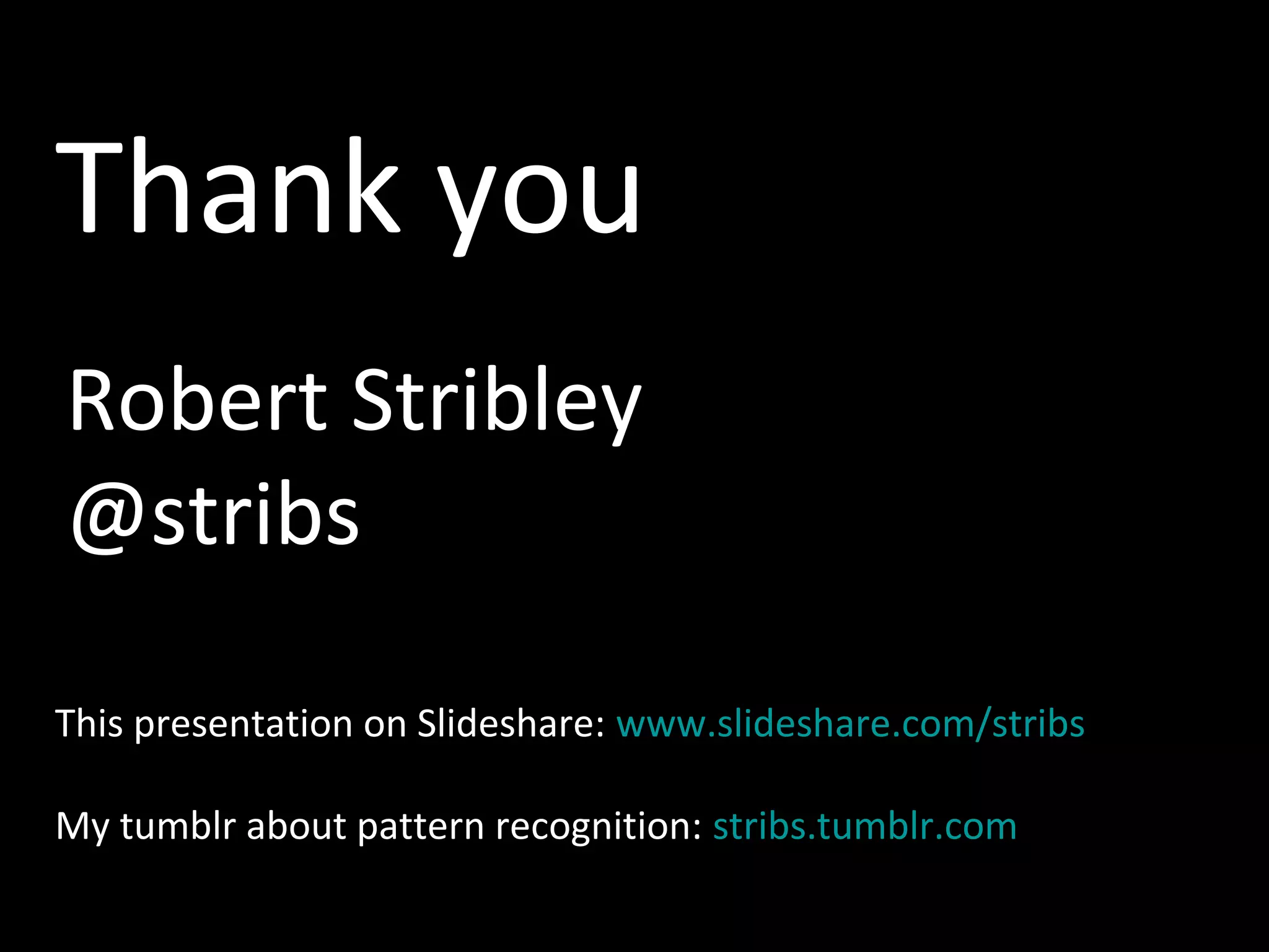 Thank you
Robert Stribley
@stribs
This presentation on Slideshare: www.slideshare.com/stribs
My tumblr about pattern recognition: stribs.tumblr.com

 