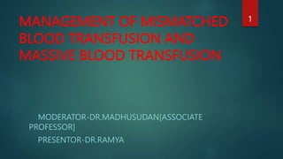 MANAGEMENT OF MISMATCHED
BLOOD TRANSFUSION AND
MASSIVE BLOOD TRANSFUSION
MODERATOR-DR.MADHUSUDAN[ASSOCIATE
PROFESSOR]
PRESENTOR-DR.RAMYA
1
 