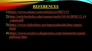 REFERENCES
1) https://www.nature.com/articles/cr2007115
2) http://mcb.berkeley.edu/courses/mcb110/ALBER/13.14
.repair.pdf
3) https://www.slideshare.net/mprasadnaidu/dna-repair-
final
4) https://www.creative-diagnostics.com/mismatch-repair-
pathway.htm
 