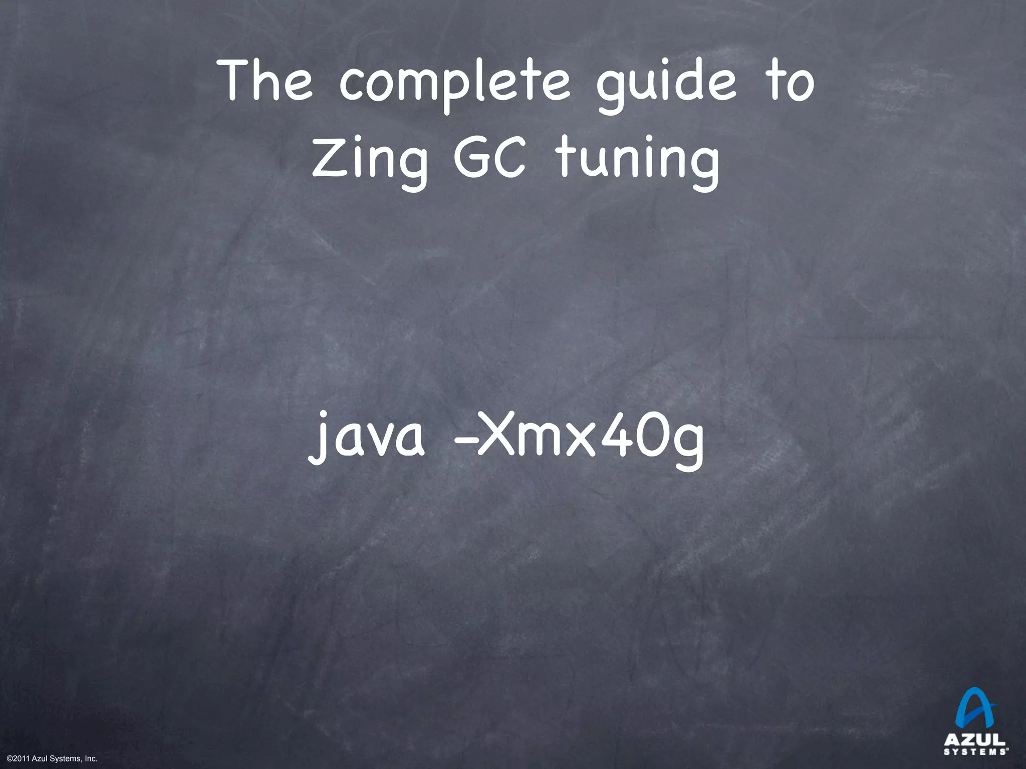 ©2011 Azul Systems, Inc.	
 	
 	
 	
 	
 	
The complete guide to
Zing GC tuning
java -Xmx40g
 