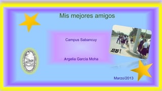 Mis mejores amigos
Campus Sabancuy
Argelia García Moha
Marzo/2013
 