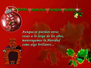 Aunque se pierdan otras cosas a lo largo de los años, mantengamos la Navidad como algo brillante...   
