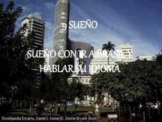 9 SUEÑO
SUEÑO CON IR A BRASIL Y
HABLAR SU IDIOMA
 
