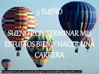 3 SUEÑO
SUEÑO CON TERMINAR MIS
ESTUDIOS BIEN Y HACER UNA
CARRERA
 