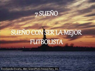 7 SUEÑO
SUEÑO CON SER LA MEJOR
FUTBOLISTA
 