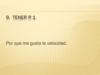 9. TENER R 1
Por que me gusta la velocidad.
 