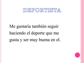 Me gustaría también seguir
haciendo el deporte que me
gusta y ser muy buena en el.
 