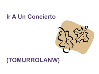 Ir A Un Concierto
(TOMURROLANW)
 