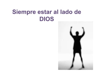 Siempre estar al lado de
DIOS
 
