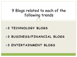 9 Blogs related to each of the
following trends
3 TECHNOLOGY BLOGS
3 BUSINESS/FINANCIAL BLOGS
3 ENTERTAINMENT BLOGS
 