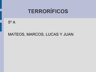 TERRORÍFICOS ,[object Object],MATEOS, MARCOS, LUCAS Y JUAN  