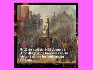 El 29 de abril de 1429 Juana de Arco dirige a los franceses en su victoria contra los ingleses en Orleans. 