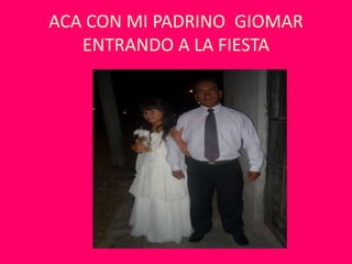 ACA CON MI PADRINO GIOMAR
ENTRANDO A LA FIESTA
 