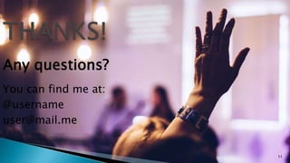 11
Any questions?
You can find me at:
@username
user@mail.me
 