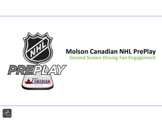 Molson Canadian NHL PrePlay
 Second Screen Driving Fan Engagement
 