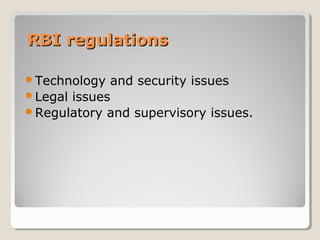 RBI regulations
Technology

and security issues
Legal issues
Regulatory and supervisory issues.

 