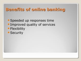 Benefits of online banking
Speeded

up responses time
Improved quality of services
Flexibility
Security

 