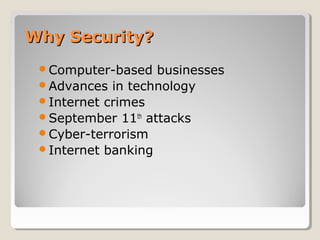 Why Security?
Computer-based

businesses
Advances in technology
Internet crimes
September 11th attacks
Cyber-terrorism
Internet banking

 