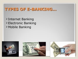 TYPES OF E-BANKING…
 Internet

Banking
 Electronic Banking
 Mobile Banking

 