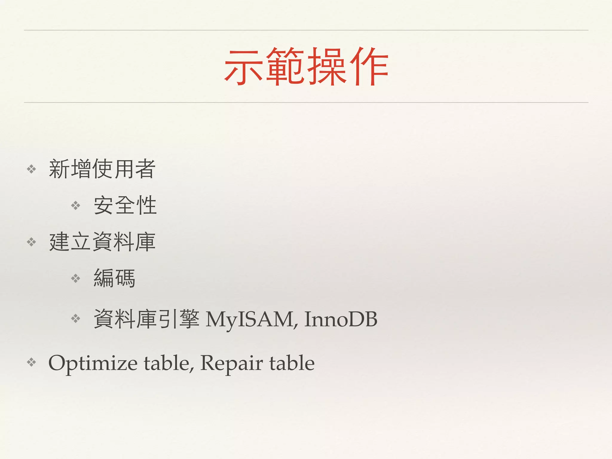 示範操作
❖ 新增使用者
❖ 安全性
❖ 建立資料庫
❖ 編碼
❖ 資料庫引擎 MyISAM, InnoDB
❖ Optimize table, Repair table
 