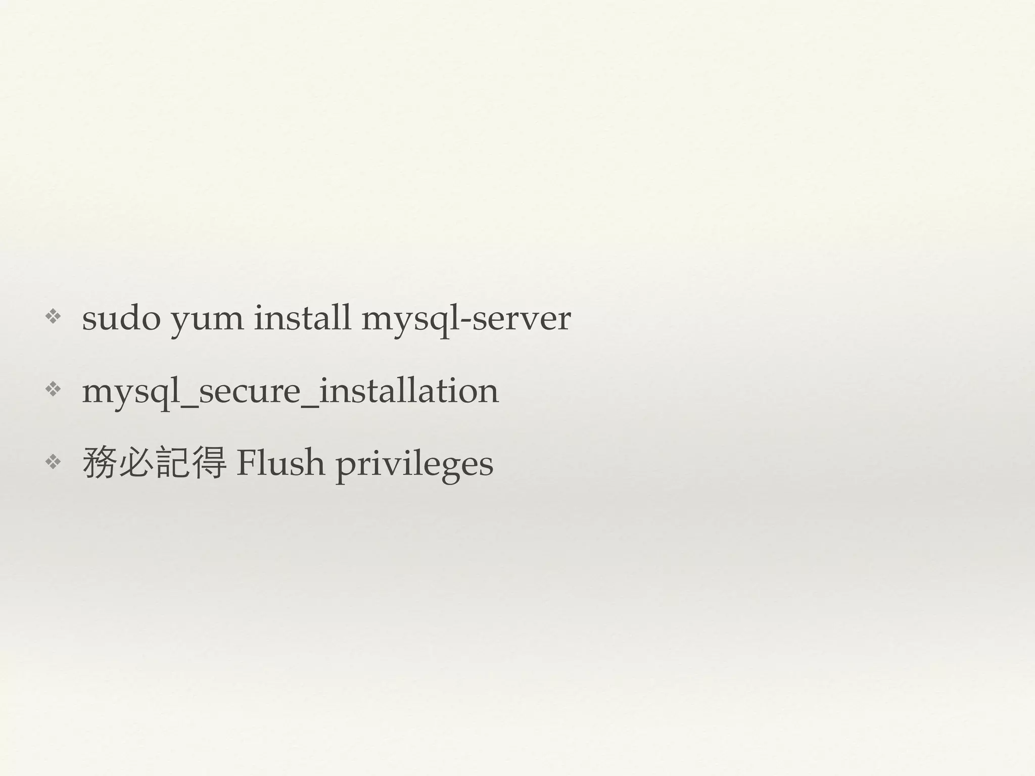 ❖ sudo yum install mysql-server
❖ mysql_secure_installation
❖ 務必記得 Flush privileges
 