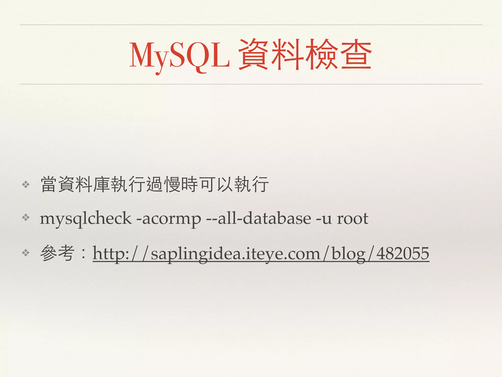 MySQL 資料檢查
❖ 當資料庫執行過慢時可以執行
❖ mysqlcheck -acormp --all-database -u root
❖ 參考：http://saplingidea.iteye.com/blog/482055
 