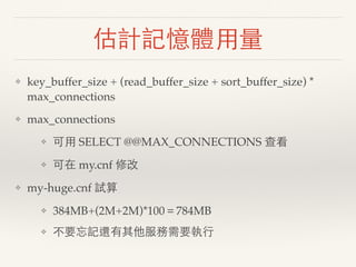 估計記憶體用量
❖ key_buffer_size + (read_buffer_size + sort_buffer_size) *
max_connections
❖ max_connections
❖ 可用 SELECT @@MAX_CO...