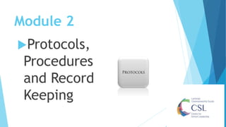 Module 2
Protocols,
Procedures
and Record
Keeping
 