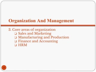 Organization And Management
3. Core areas of organization
❏ Sales and Marketing
❏ Manufacturing and Production
❏ Finance and Accounting
❏ HRM
3
 