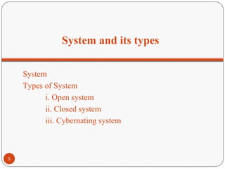 System and its types
System
Types of System
i. Open system
ii. Closed system
iii. Cybernating system
5
 
