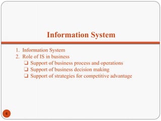 Information System
1. Information System
2. Role of IS in business
❏ Support of business process and operations
❏ Support of business decision making
❏ Support of strategies for competitive advantage
6
 