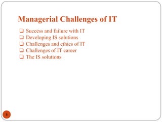 Managerial Challenges of IT
8
❏ Success and failure with IT
❏ Developing IS solutions
❏ Challenges and ethics of IT
❏ Challenges of IT career
❏ The IS solutions
 