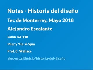 Notas - Historia del diseño
Tec de Monterrey, Mayo 2018
Alejandro Escalante
Salón A3-118
Mier y Vie: 4-5pm
Prof. C. Wallace
alex-esc.github.io/historia-del-diseño
 