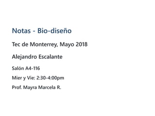 Notas - Bio-diseño
Tec de Monterrey, Mayo 2018
Alejandro Escalante
Salón A4-116
Mier y Vie: 2:30-4:00pm
Prof. Mayra Marcela R.
 
