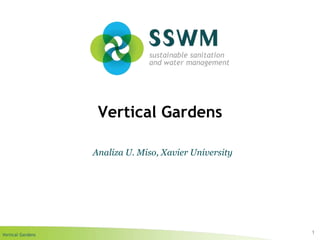 Vertical Gardens
Vertical Gardens
1
Analiza U. Miso, Xavier University
 
