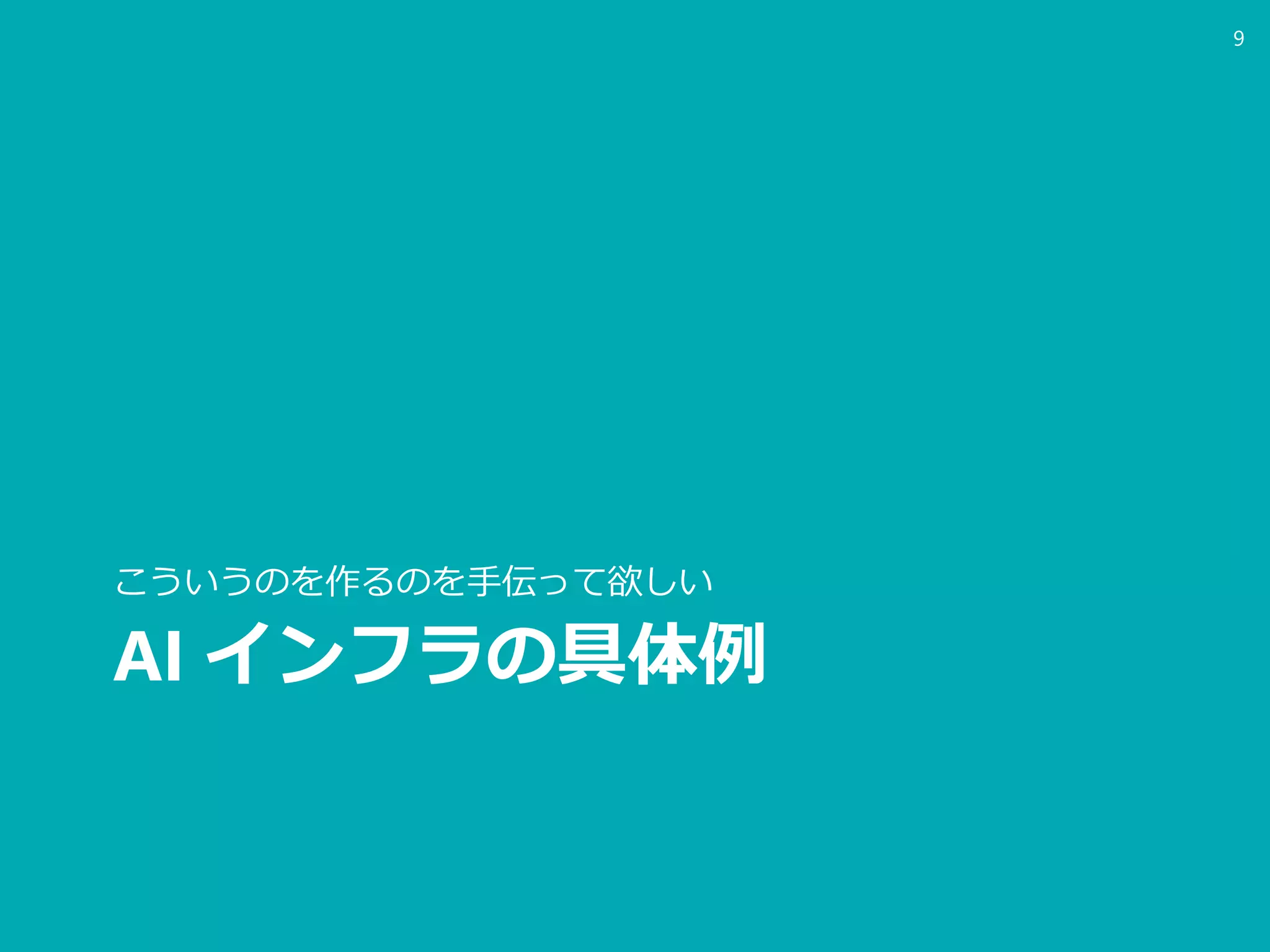 AI インフラの具体例
こういうのを作るのを手伝って欲しい
9
 
