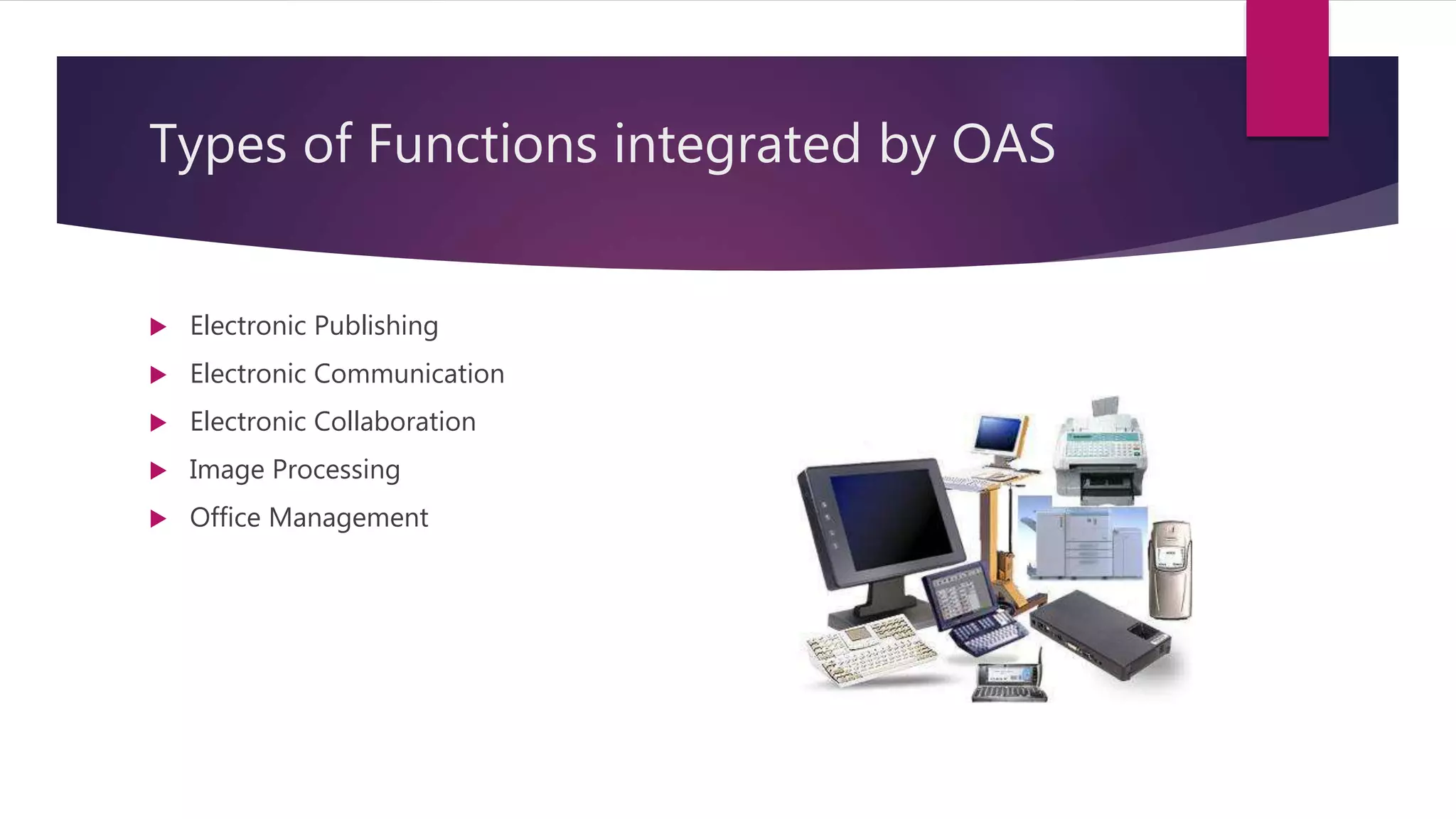 Types of Functions integrated by OAS
 Electronic Publishing
 Electronic Communication
 Electronic Collaboration
 Image Processing
 Office Management
 
