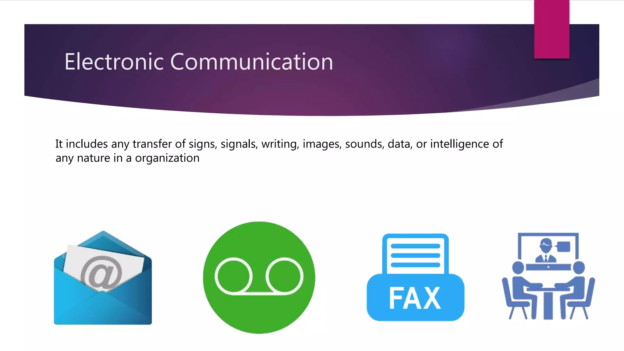 Electronic Communication
It includes any transfer of signs, signals, writing, images, sounds, data, or intelligence of
any nature in a organization
 