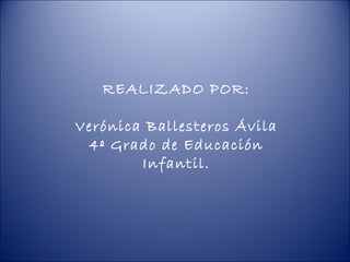 REALIZADO POR:

Verónica Ballesteros Ávila
 4º Grado de Educación
        Infantil.
 