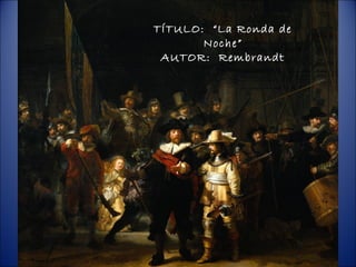 TÍTULO: “La Ronda de
       Noche”
 AUTOR: Rembrandt
 