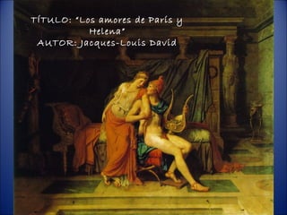 TÍTULO: “Los amores de París y
           Helena”
 AUTOR: Jacques-Louis David
 