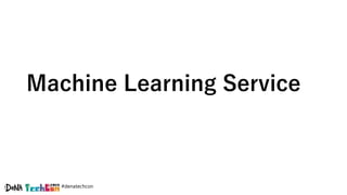 #denatechcon
Machine Learning Service
 