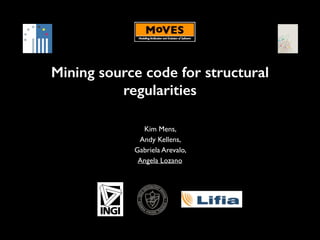 Mining source code for structural
regularities
Kim Mens, 	

Andy Kellens, 	

Gabriela Arevalo, 	

Angela Lozano

 