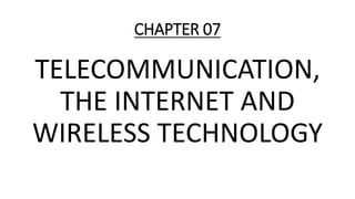 CHAPTER 07
TELECOMMUNICATION,
THE INTERNET AND
WIRELESS TECHNOLOGY
 