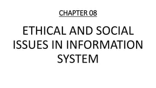 CHAPTER 08
ETHICAL AND SOCIAL
ISSUES IN INFORMATION
SYSTEM
 