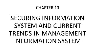 CHAPTER 10
SECURING INFORMATION
SYSTEM AND CURRENT
TRENDS IN MANAGEMENT
INFORMATION SYSTEM
 